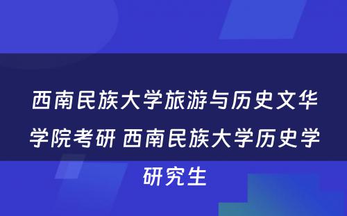 西南民族大学旅游与历史文华学院考研 西南民族大学历史学研究生