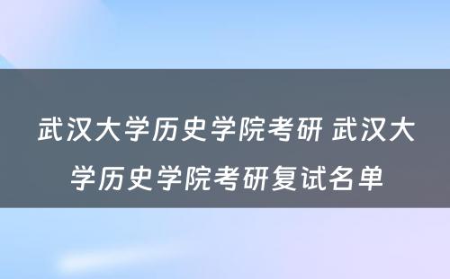 武汉大学历史学院考研 武汉大学历史学院考研复试名单