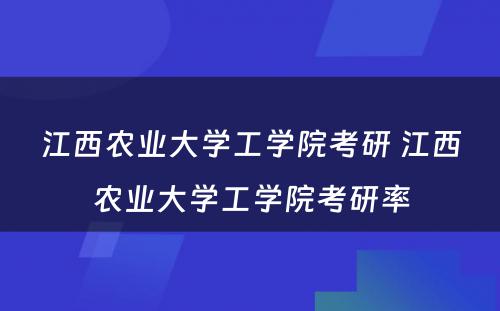 江西农业大学工学院考研 江西农业大学工学院考研率