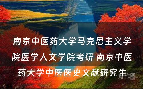 南京中医药大学马克思主义学院医学人文学院考研 南京中医药大学中医医史文献研究生