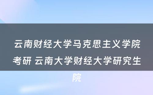 云南财经大学马克思主义学院考研 云南大学财经大学研究生院