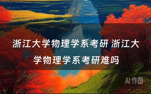 浙江大学物理学系考研 浙江大学物理学系考研难吗