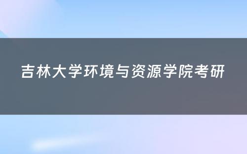 吉林大学环境与资源学院考研 