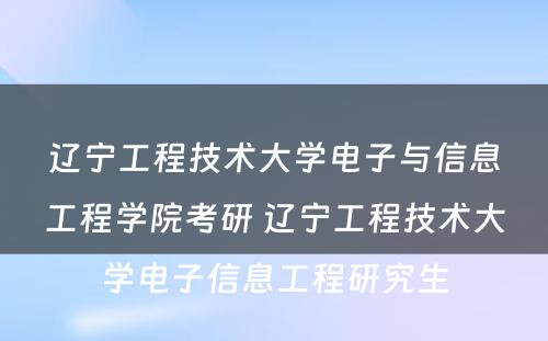 辽宁工程技术大学电子与信息工程学院考研 辽宁工程技术大学电子信息工程研究生