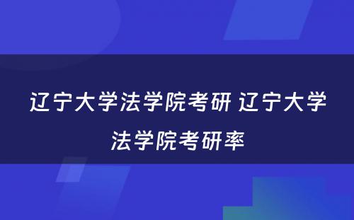 辽宁大学法学院考研 辽宁大学法学院考研率