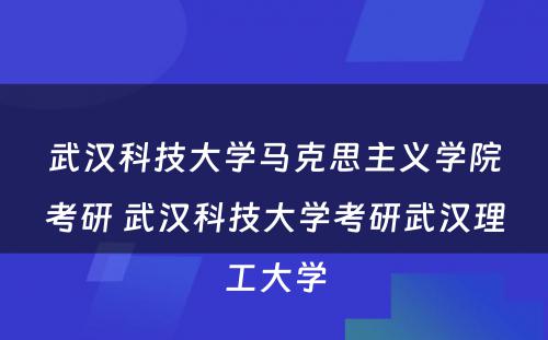 武汉科技大学马克思主义学院考研 武汉科技大学考研武汉理工大学