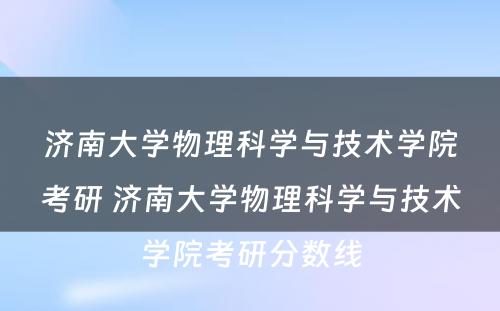 济南大学物理科学与技术学院考研 济南大学物理科学与技术学院考研分数线