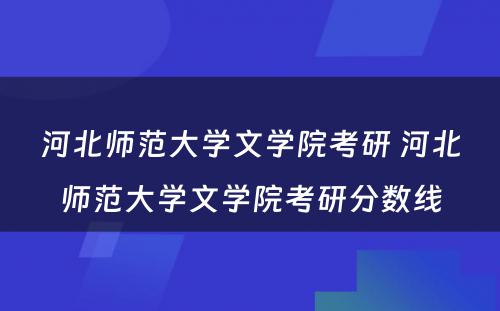 河北师范大学文学院考研 河北师范大学文学院考研分数线