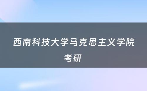 西南科技大学马克思主义学院考研 