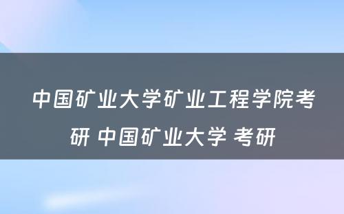 中国矿业大学矿业工程学院考研 中国矿业大学 考研