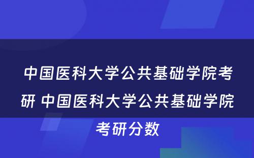 中国医科大学公共基础学院考研 中国医科大学公共基础学院考研分数