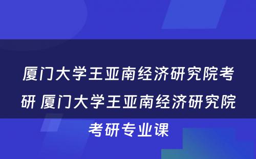 厦门大学王亚南经济研究院考研 厦门大学王亚南经济研究院考研专业课