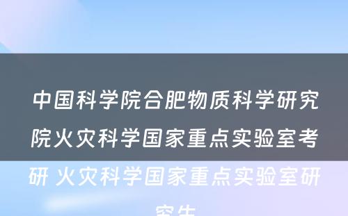 中国科学院合肥物质科学研究院火灾科学国家重点实验室考研 火灾科学国家重点实验室研究生