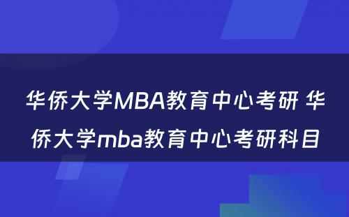 华侨大学MBA教育中心考研 华侨大学mba教育中心考研科目