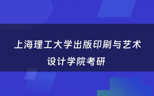 上海理工大学出版印刷与艺术设计学院考研 