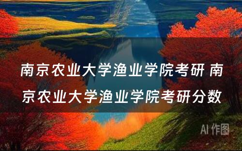 南京农业大学渔业学院考研 南京农业大学渔业学院考研分数