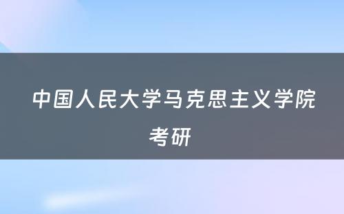 中国人民大学马克思主义学院考研 