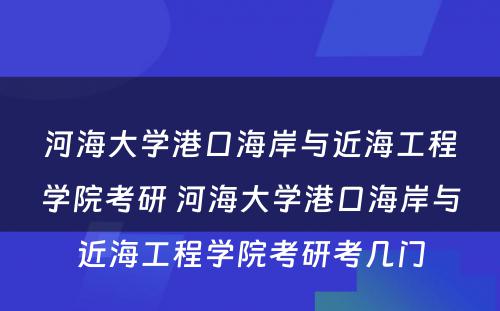 河海大学港口海岸与近海工程学院考研 河海大学港口海岸与近海工程学院考研考几门