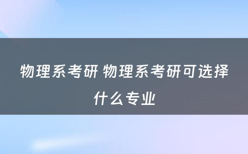 物理系考研 物理系考研可选择什么专业