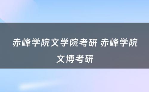 赤峰学院文学院考研 赤峰学院文博考研