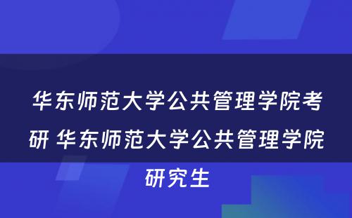 华东师范大学公共管理学院考研 华东师范大学公共管理学院研究生