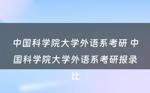 中国科学院大学外语系考研 中国科学院大学外语系考研报录比