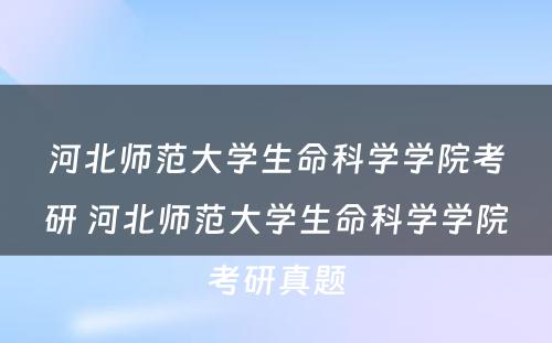 河北师范大学生命科学学院考研 河北师范大学生命科学学院考研真题