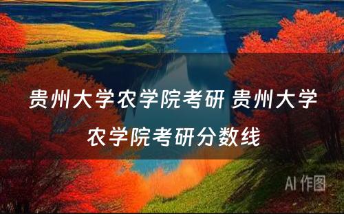 贵州大学农学院考研 贵州大学农学院考研分数线