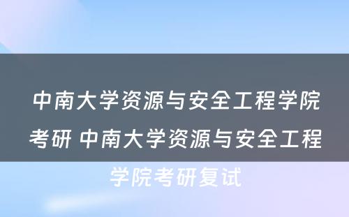 中南大学资源与安全工程学院考研 中南大学资源与安全工程学院考研复试