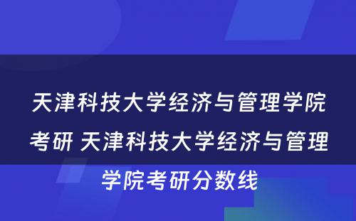 天津科技大学经济与管理学院考研 天津科技大学经济与管理学院考研分数线