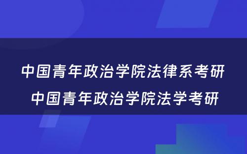 中国青年政治学院法律系考研 中国青年政治学院法学考研