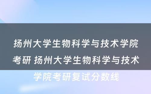 扬州大学生物科学与技术学院考研 扬州大学生物科学与技术学院考研复试分数线