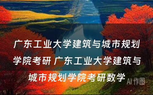 广东工业大学建筑与城市规划学院考研 广东工业大学建筑与城市规划学院考研数学