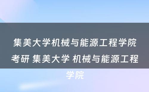 集美大学机械与能源工程学院考研 集美大学 机械与能源工程学院