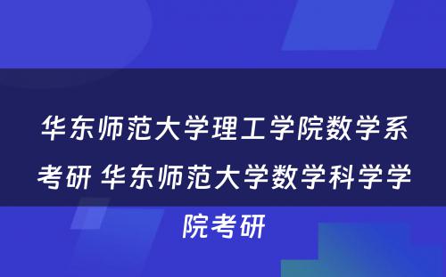 华东师范大学理工学院数学系考研 华东师范大学数学科学学院考研