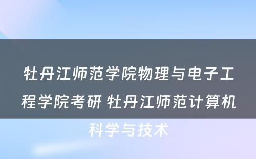 牡丹江师范学院物理与电子工程学院考研 牡丹江师范计算机科学与技术