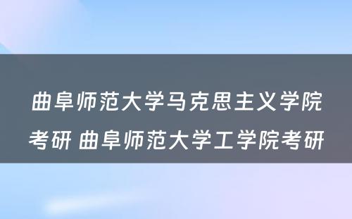 曲阜师范大学马克思主义学院考研 曲阜师范大学工学院考研