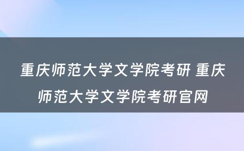 重庆师范大学文学院考研 重庆师范大学文学院考研官网