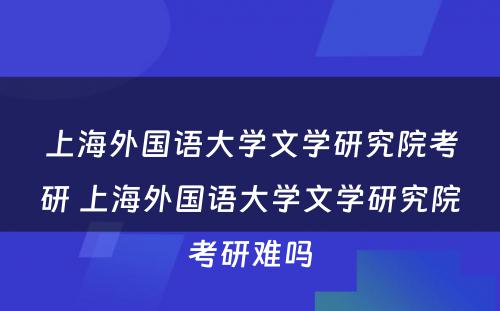 上海外国语大学文学研究院考研 上海外国语大学文学研究院考研难吗