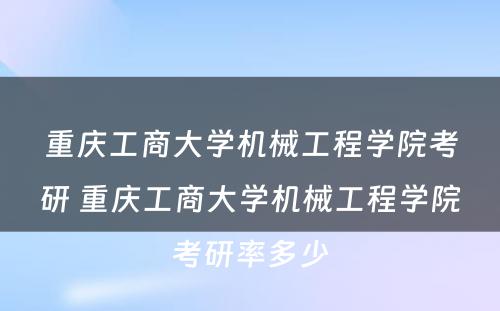 重庆工商大学机械工程学院考研 重庆工商大学机械工程学院考研率多少