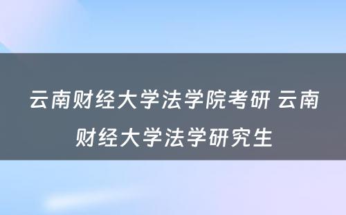 云南财经大学法学院考研 云南财经大学法学研究生