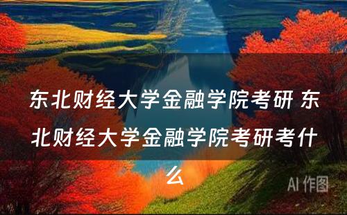 东北财经大学金融学院考研 东北财经大学金融学院考研考什么