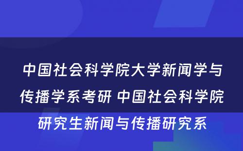 中国社会科学院大学新闻学与传播学系考研 中国社会科学院研究生新闻与传播研究系