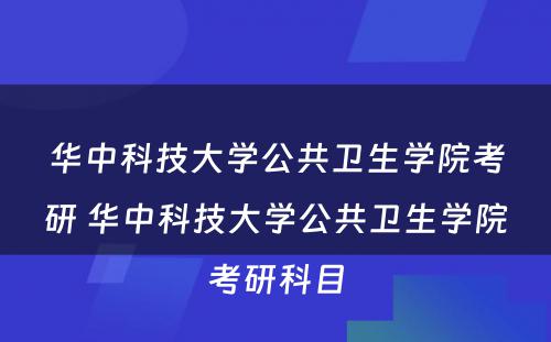 华中科技大学公共卫生学院考研 华中科技大学公共卫生学院考研科目