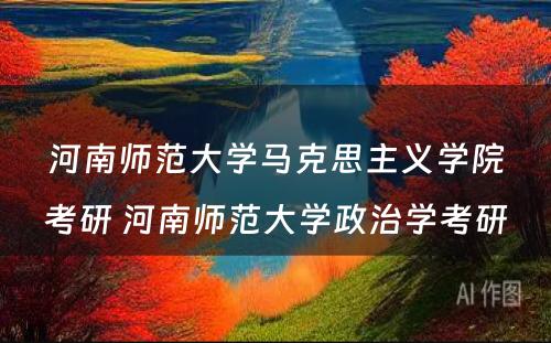 河南师范大学马克思主义学院考研 河南师范大学政治学考研