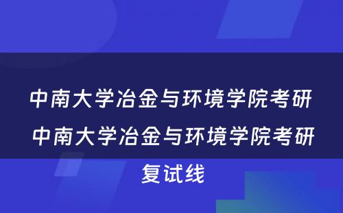 中南大学冶金与环境学院考研 中南大学冶金与环境学院考研复试线