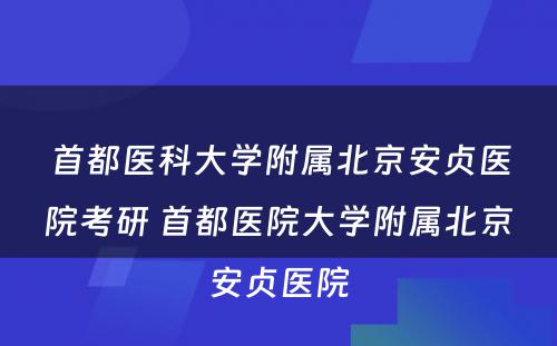 首都医科大学附属北京安贞医院考研 首都医院大学附属北京安贞医院