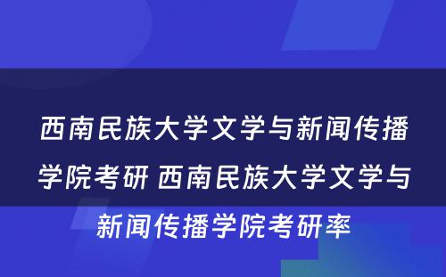 西南民族大学文学与新闻传播学院考研 西南民族大学文学与新闻传播学院考研率