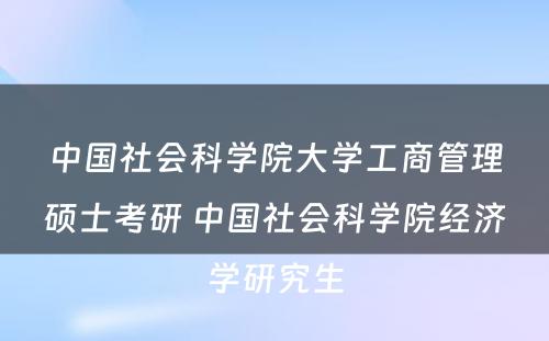 中国社会科学院大学工商管理硕士考研 中国社会科学院经济学研究生