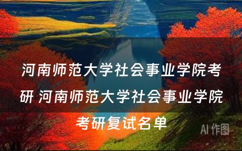 河南师范大学社会事业学院考研 河南师范大学社会事业学院考研复试名单